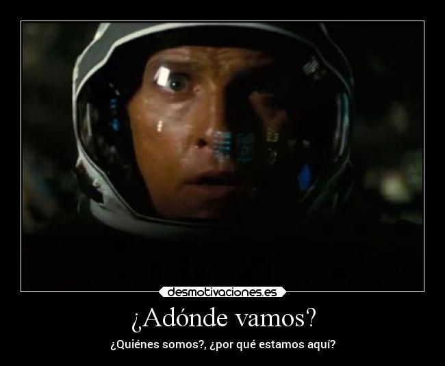 ¿Adónde vamos? - ¿Quiénes somos?, ¿por qué estamos aquí?