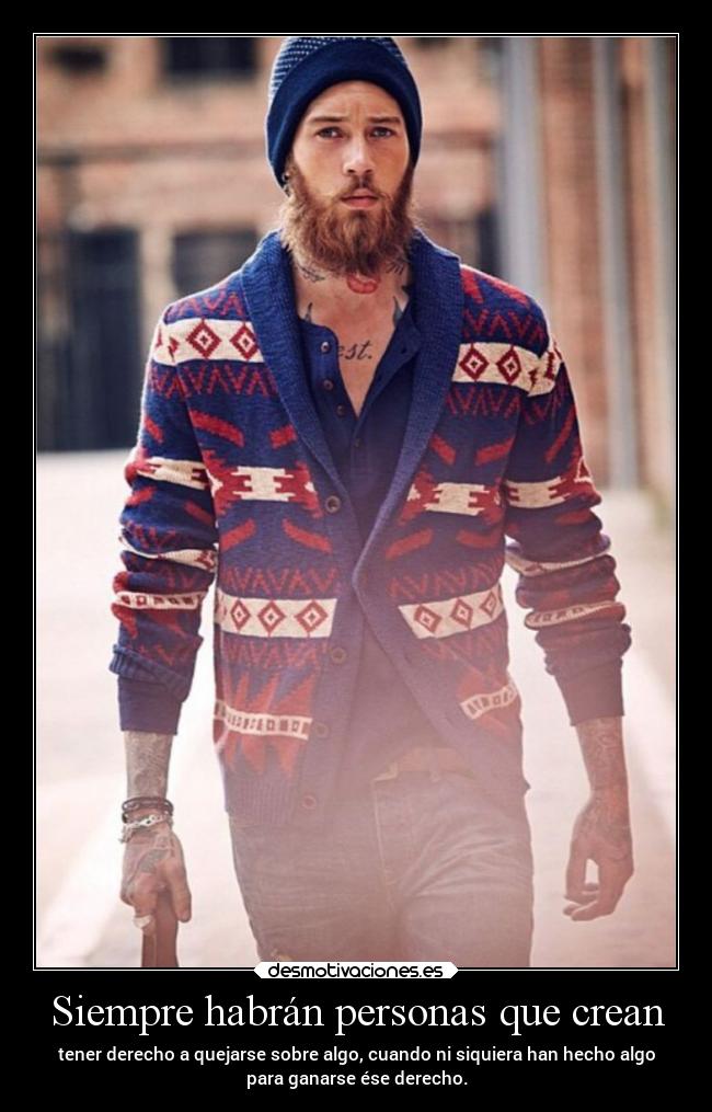 Siempre habrán personas que crean - tener derecho a quejarse sobre algo, cuando ni siquiera han hecho algo
para ganarse ése derecho.