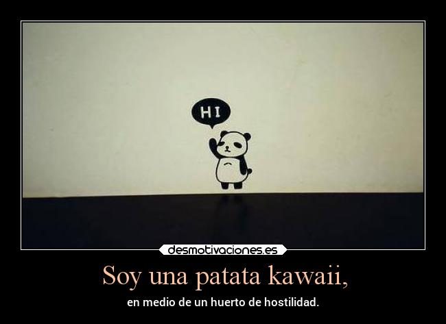 Soy una patata kawaii, - en medio de un huerto de hostilidad.