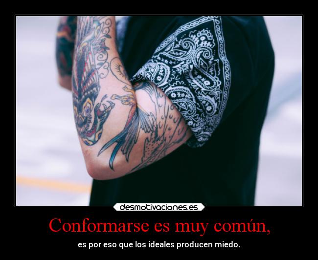 Conformarse es muy común, - es por eso que los ideales producen miedo.