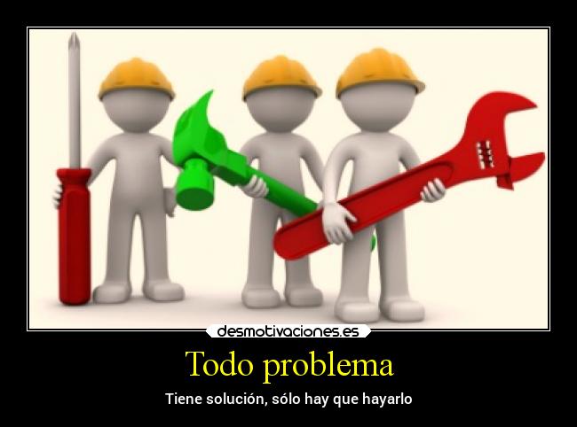 Todo problema - Tiene solución, sólo hay que hayarlo