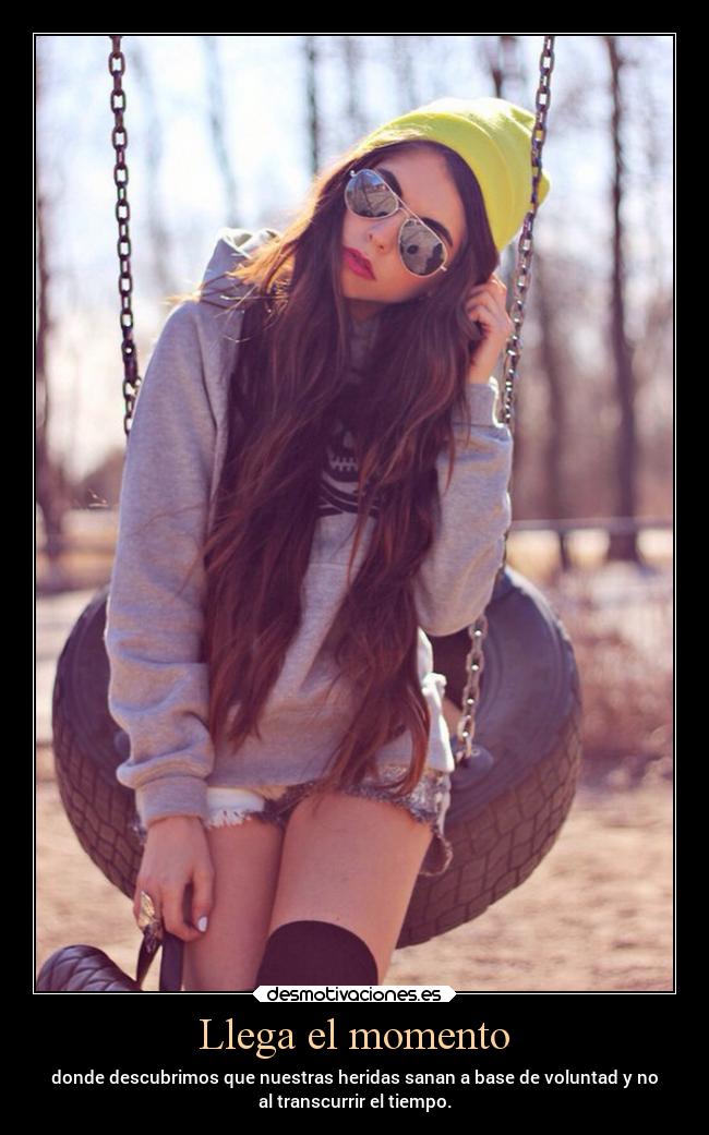 Llega el momento - donde descubrimos que nuestras heridas sanan a base de voluntad y no
al transcurrir el tiempo.