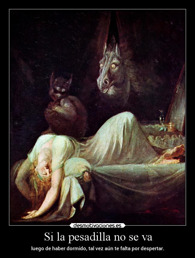 Si la pesadilla no se va - luego de haber dormido, tal vez aún te falta por despertar.