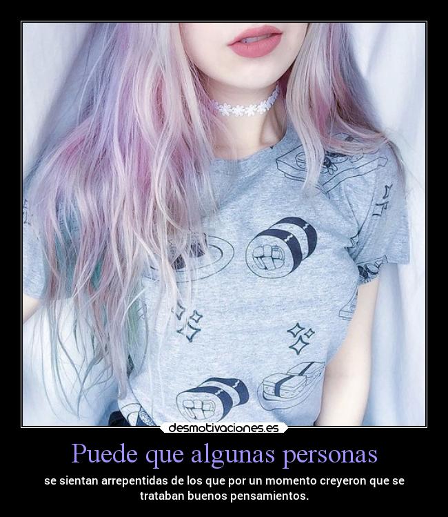 Puede que algunas personas - se sientan arrepentidas de los que por un momento creyeron que se
trataban buenos pensamientos.