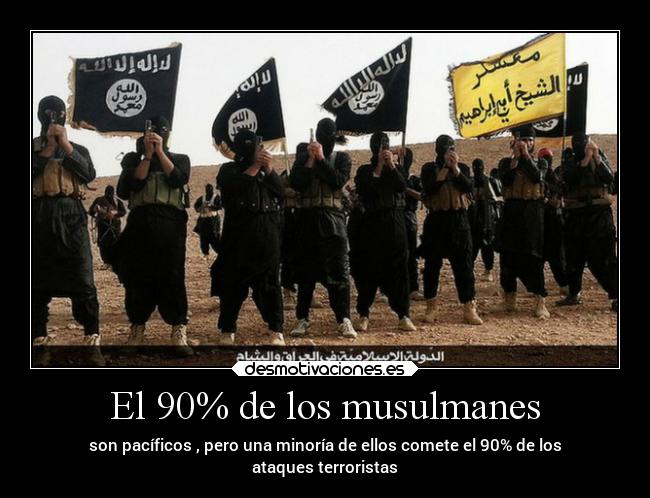 El 90% de los musulmanes - son pacíficos , pero una minoría de ellos comete el 90% de los
ataques terroristas