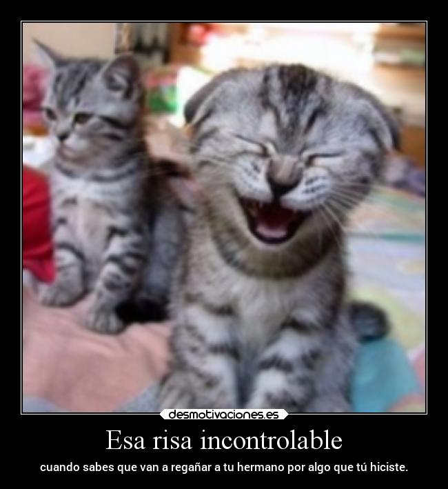 Esa risa incontrolable - cuando sabes que van a regañar a tu hermano por algo que tú hiciste.