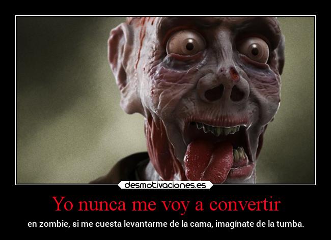 Yo nunca me voy a convertir - en zombie, si me cuesta levantarme de la cama, imagínate de la tumba.