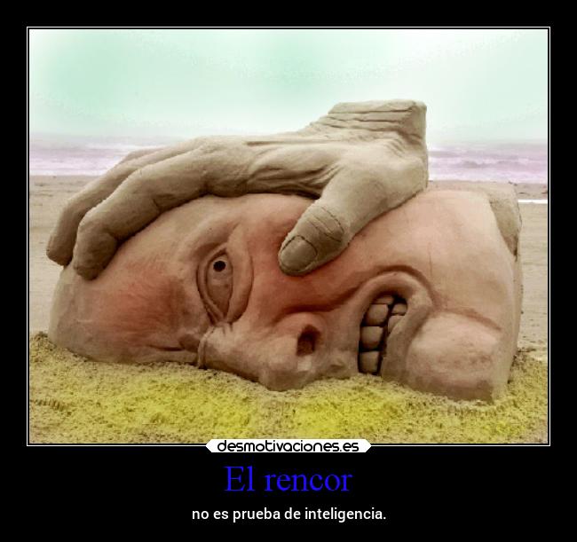 El rencor - no es prueba de inteligencia.