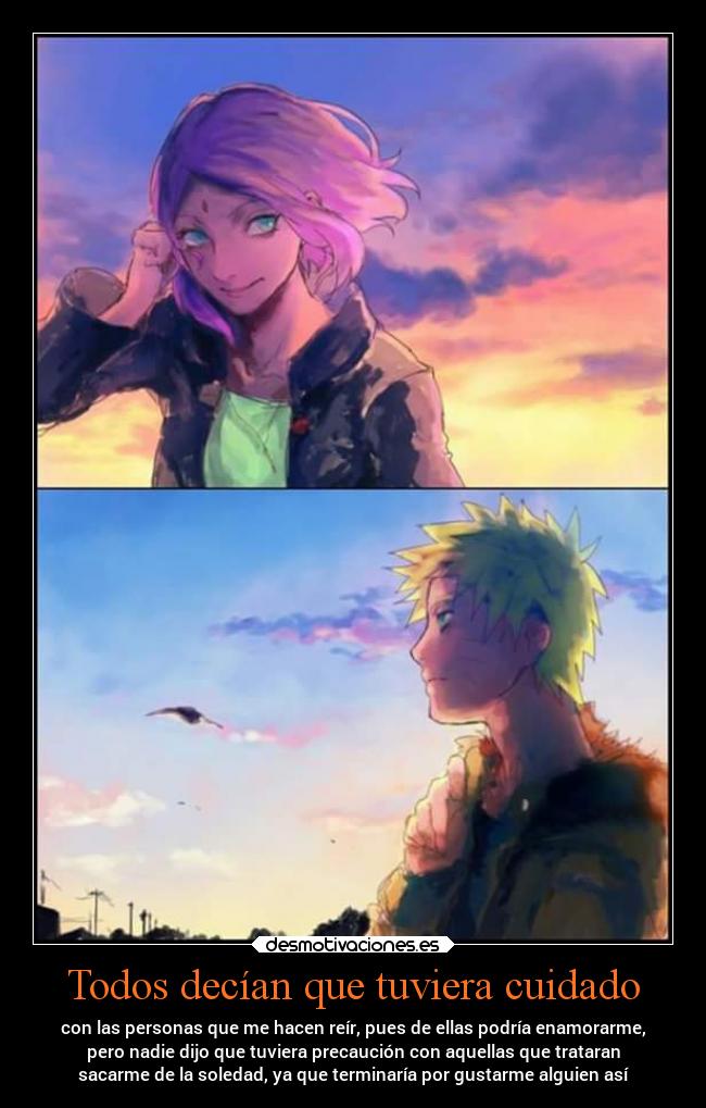 Todos decían que tuviera cuidado - con las personas que me hacen reír, pues de ellas podría enamorarme,
pero nadie dijo que tuviera precaución con aquellas que trataran
sacarme de la soledad, ya que terminaría por gustarme alguien así
