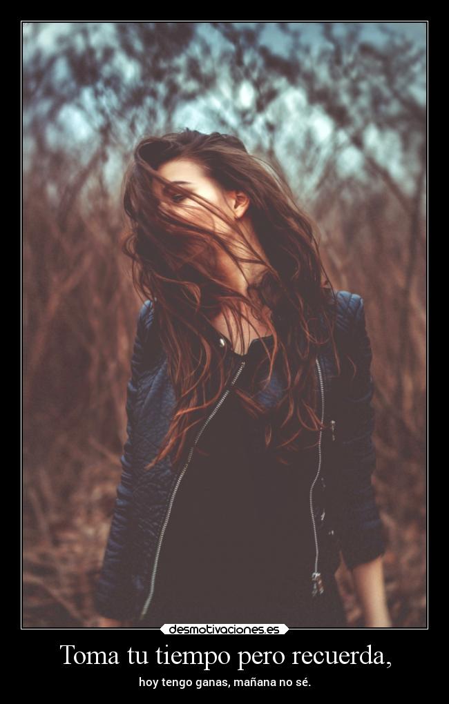 Toma tu tiempo pero recuerda, -