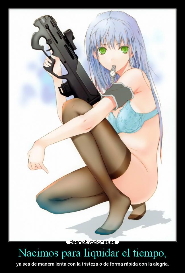 Nacimos para liquidar el tiempo, -