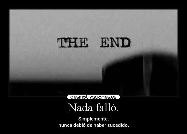 Nada falló. - Simplemente,
nunca debió de haber sucedido.
