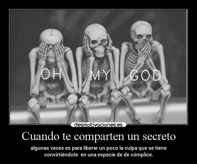 Cuando te comparten un secreto - algunas veces es para liberar un poco la culpa que se tiene
convirtiéndote  en una especie de de cómplice.