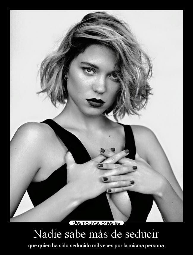 Nadie sabe más de seducir - que quien ha sido seducido mil veces por la misma persona.
