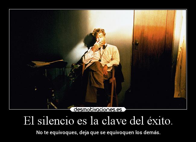 El silencio es la clave del éxito. - No te equivoques, deja que se equivoquen los demás.