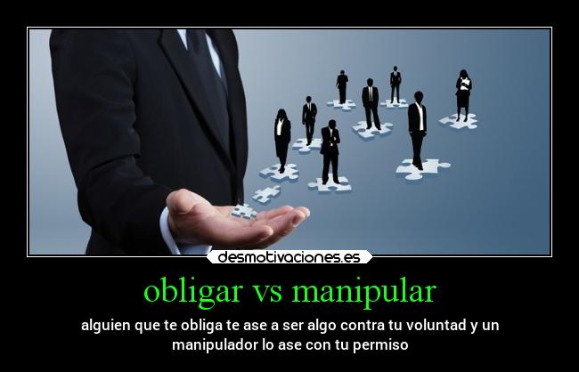 obligar vs manipular - alguien que te obliga te ase a ser algo contra tu voluntad y un
manipulador lo ase con tu permiso