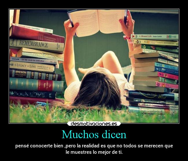 Muchos dicen - pensé conocerte bien ,pero la realidad es que no todos se merecen que
le muestres lo mejor de ti.