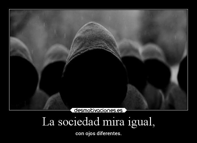 La sociedad mira igual, - con ojos diferentes.