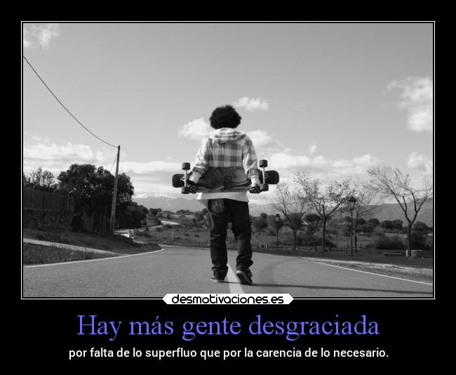 Hay más gente desgraciada -