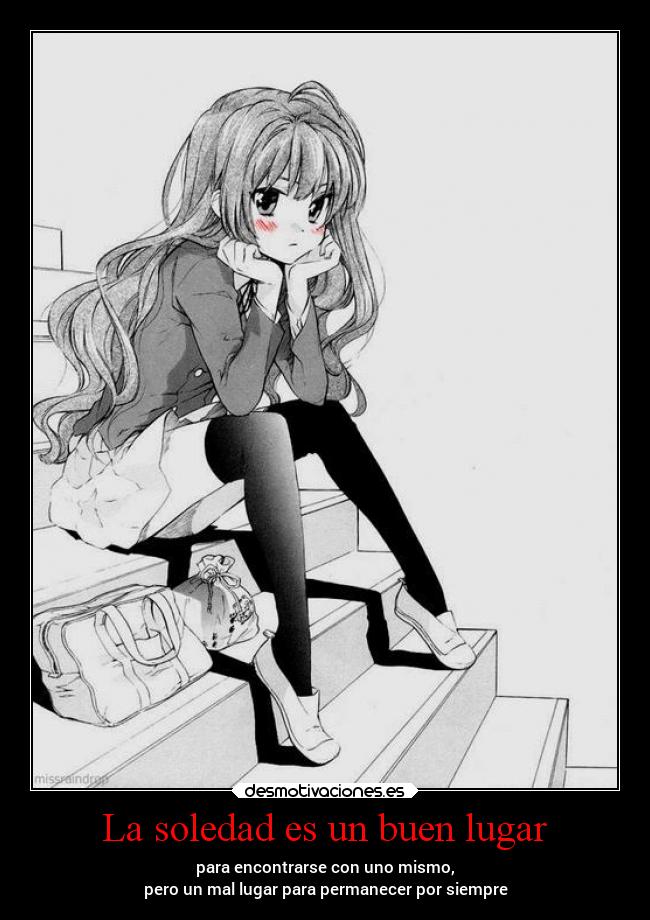 La soledad es un buen lugar - para encontrarse con uno mismo,
pero un mal lugar para permanecer por siempre