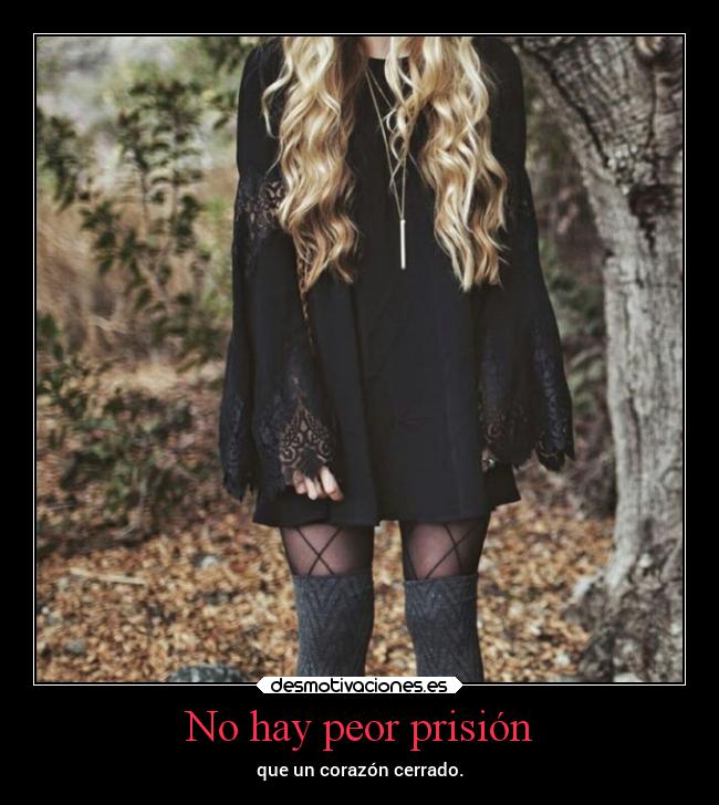 No hay peor prisión - que un corazón cerrado.