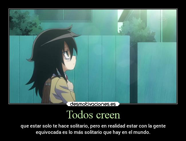 Todos creen - que estar solo te hace solitario, pero en realidad estar con la gente
equivocada es lo más solitario que hay en el mundo.