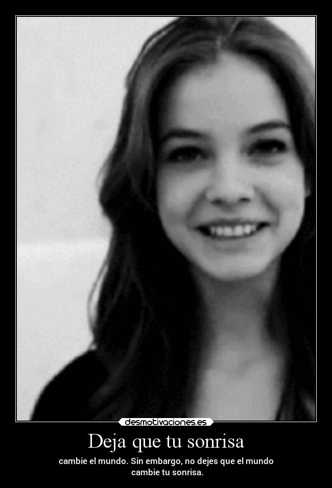 Deja que tu sonrisa - cambie el mundo. Sin embargo, no dejes que el mundo
cambie tu sonrisa.