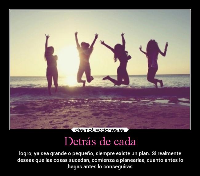 Detrás de cada - logro, ya sea grande o pequeño, siempre existe un plan. Si realmente
deseas que las cosas sucedan, comienza a planearlas, cuanto antes lo
hagas antes lo conseguirás