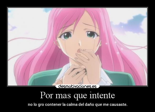 Por mas que intente - no lo gro contener la calma del daño que me causaste.