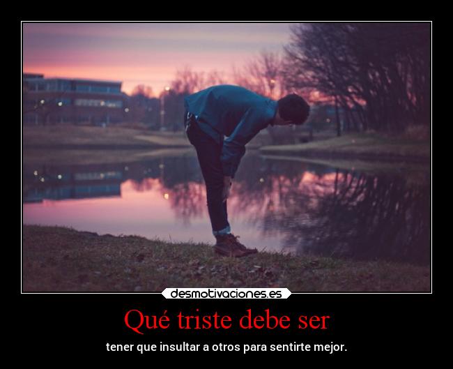 Qué triste debe ser -