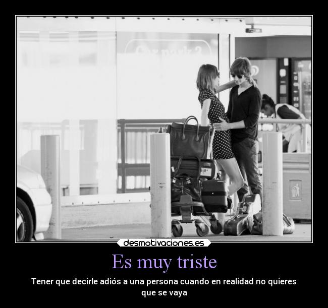 Es muy triste - Tener que decirle adiós a una persona cuando en realidad no quieres
que se vaya