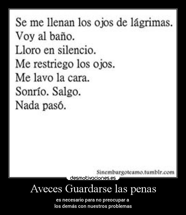 Aveces Guardarse las penas - es necesario para no preocupar a
los demás con nuestros problemas