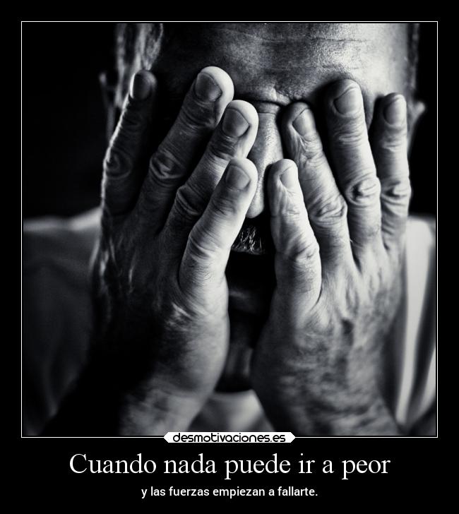 Cuando nada puede ir a peor - y las fuerzas empiezan a fallarte.