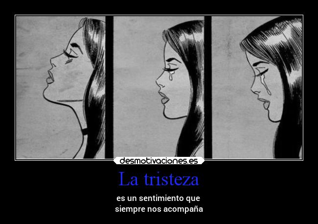 La tristeza - es un sentimiento que
siempre nos acompaña