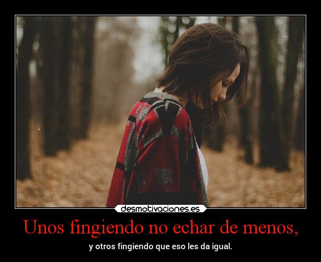 Unos fingiendo no echar de menos, - y otros fingiendo que eso les da igual.