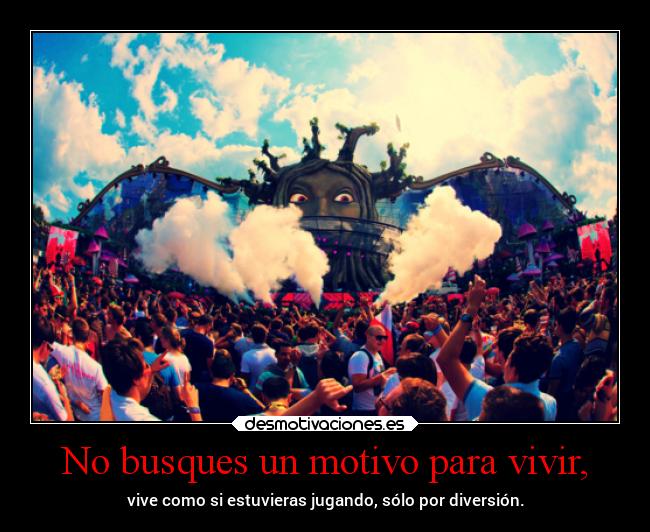 No busques un motivo para vivir, - 