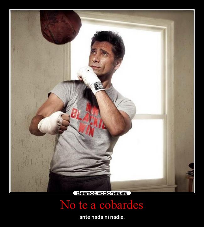 No te a cobardes - ante nada ni nadie.