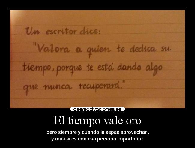 El tiempo vale oro - pero siempre y cuando la sepas aprovechar ,
y mas si es con esa persona importante.