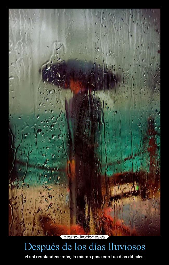 Después de los días lluviosos - el sol resplandece más; lo mismo pasa con tus días difíciles.