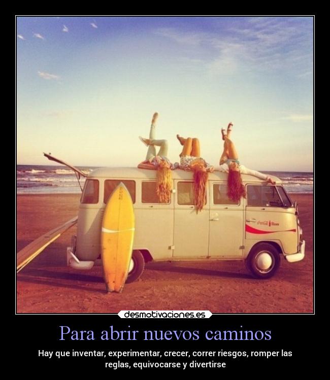 Para abrir nuevos caminos - Hay que inventar, experimentar, crecer, correr riesgos, romper las
reglas, equivocarse y divertirse