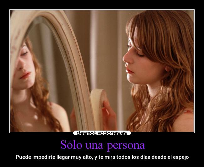 Sólo una persona - Puede impedirte llegar muy alto, y te mira todos los días desde el espejo