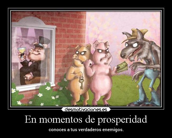 En momentos de prosperidad - conoces a tus verdaderos enemigos.