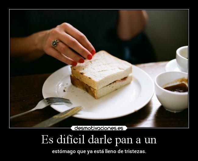 Es difícil darle pan a un -