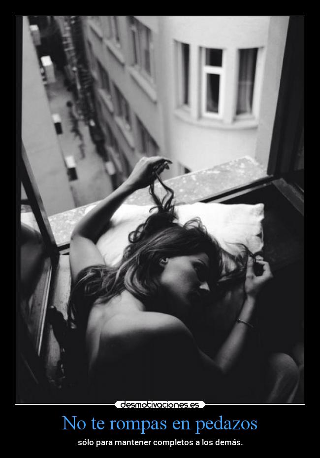 No te rompas en pedazos - sólo para mantener completos a los demás.