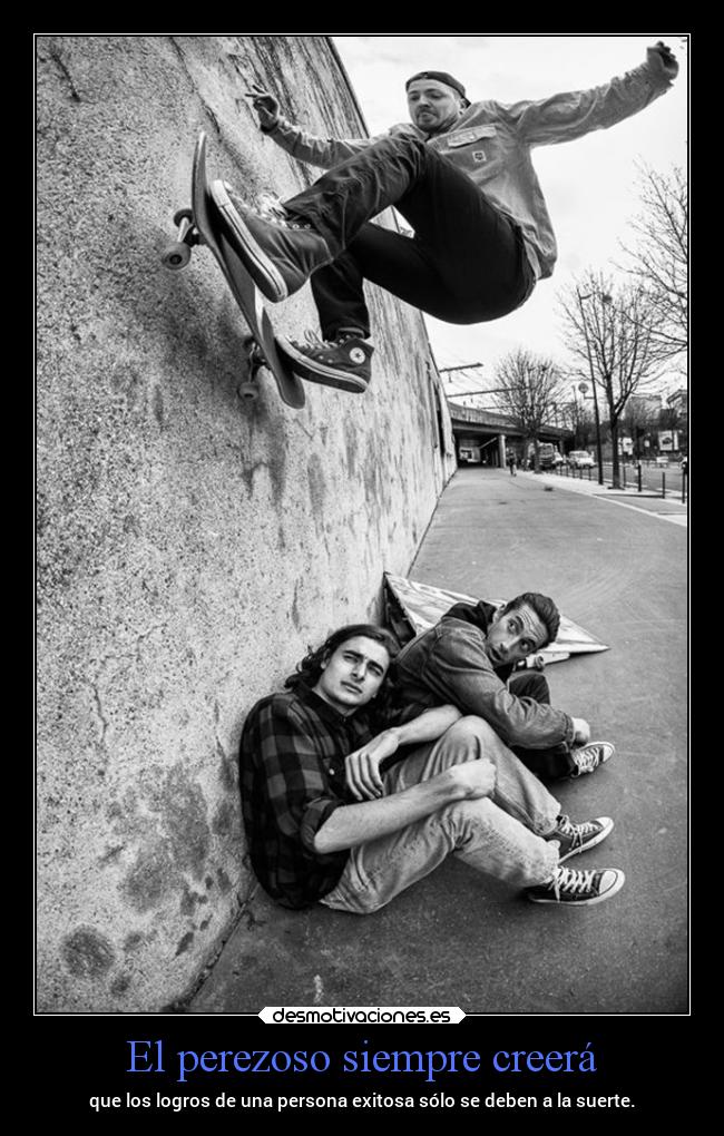 El perezoso siempre creerá - que los logros de una persona exitosa sólo se deben a la suerte.