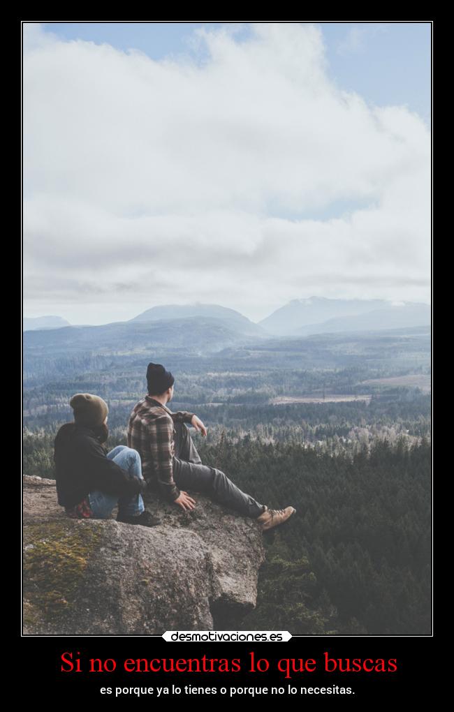Si no encuentras lo que buscas - es porque ya lo tienes o porque no lo necesitas.