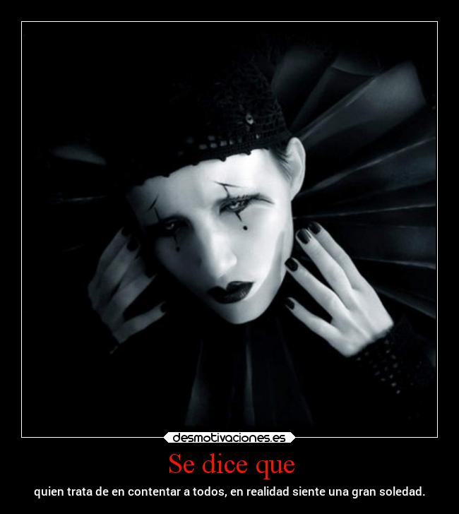 Se dice que - quien trata de en contentar a todos, en realidad siente una gran soledad.