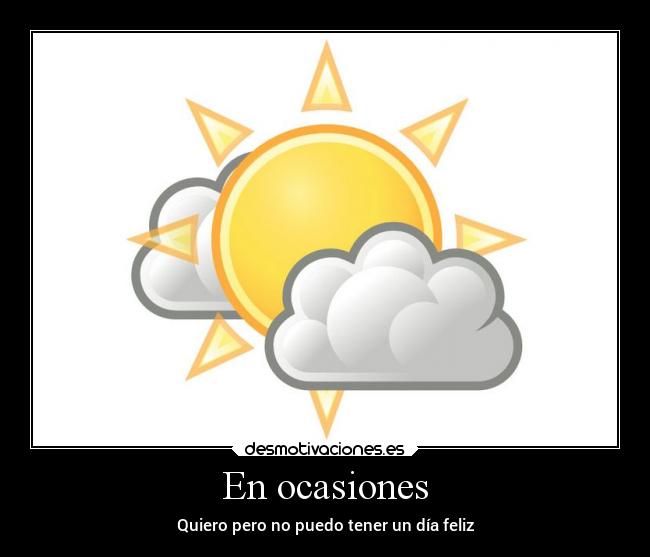En ocasiones - Quiero pero no puedo tener un día feliz