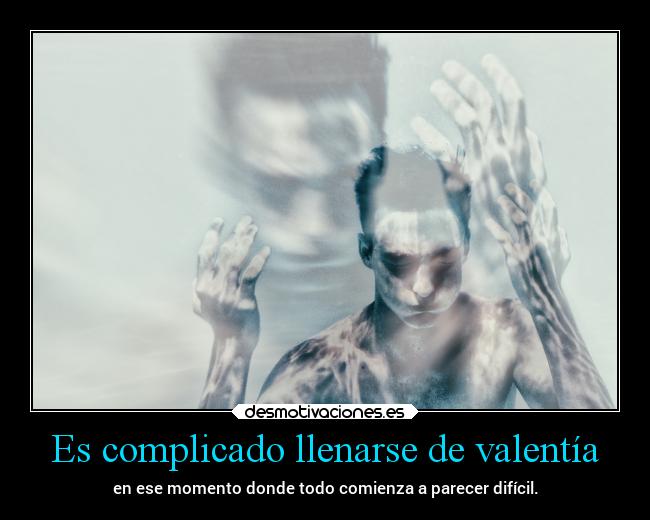 Es complicado llenarse de valentía -