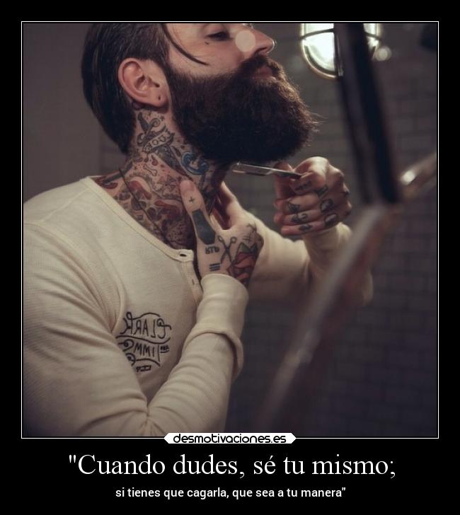 Cuando dudes, sé tu mismo; -